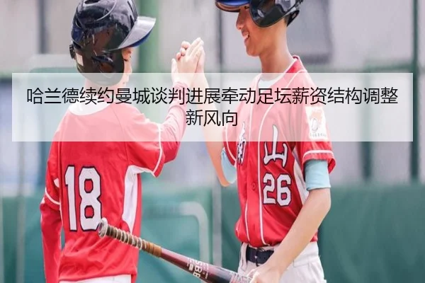 哈兰德续约曼城谈判进展牵动足坛薪资结构调整新风向 | okooo