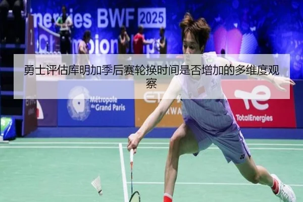 勇士评估库明加季后赛轮换时间是否增加的多维度观察 | okooo