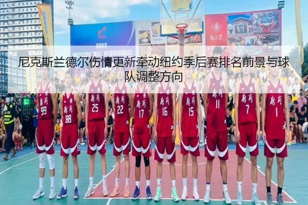 尼克斯兰德尔伤情更新牵动纽约季后赛排名前景与球队调整方向 | okooo