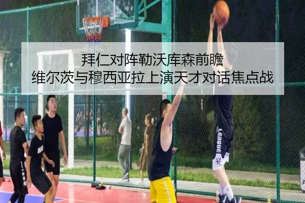 拜仁对阵勒沃库森前瞻 维尔茨与穆西亚拉上演天才对话焦点战 - okooo