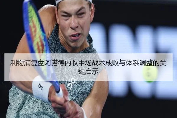 利物浦复盘阿诺德内收中场战术成败与体系调整的关键启示 | okooo