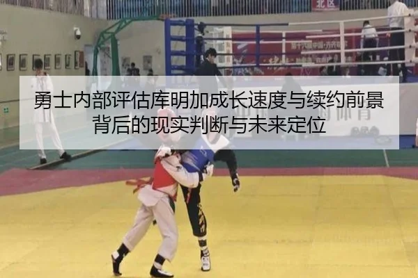 勇士内部评估库明加成长速度与续约前景背后的现实判断与未来定位 | okooo