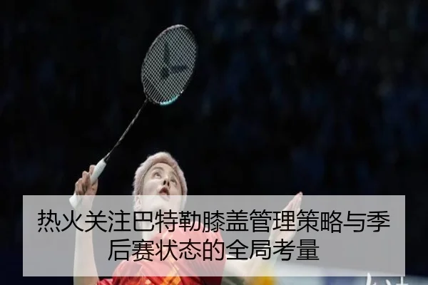 热火关注巴特勒膝盖管理策略与季后赛状态的全局考量 | okooo