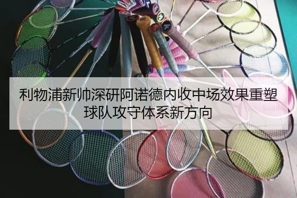 利物浦新帅深研阿诺德内收中场效果重塑球队攻守体系新方向 | okooo