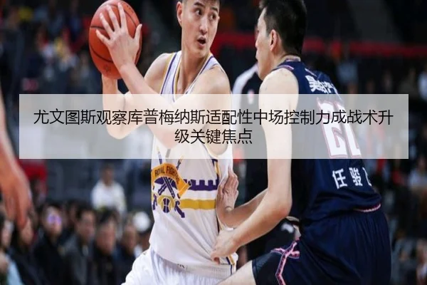 尤文图斯观察库普梅纳斯适配性中场控制力成战术升级关键焦点 | okooo