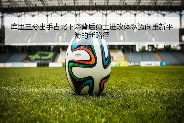 库里三分出手占比下降背后勇士进攻体系迈向重新平衡的新路径 | okooo