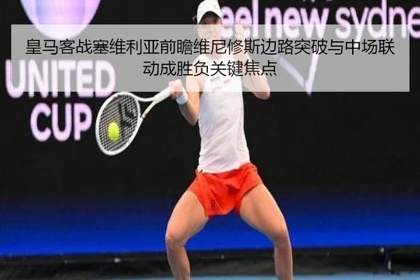 皇马客战塞维利亚前瞻维尼修斯边路突破与中场联动成胜负关键焦点 | okooo